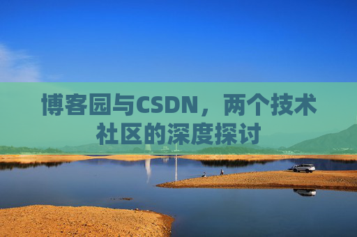 博客园与CSDN,两个技术社区的深度探讨