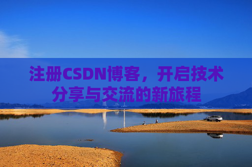 注册CSDN博客，开启技术分享与交流的新旅程